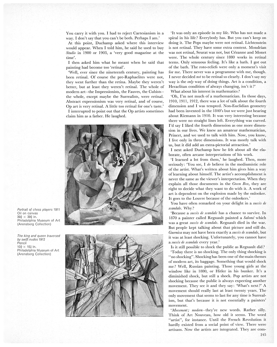 An interview with Marcel Duchamp by Dore Ashton. First published in Studio International, Vol 171, No 878, June 1966, page 245. © Studio International Foundation. Portrait of chess players, 1911. Oil on canvas, 39 3/4 x 39 3/4 in. Philadelphia Museum of Art, (Arensberg Collection); The king and queen traversed by swift nudes, 1912. Pencil, 10 x 15 in. Philadelphia Museum of Art, (Arensberg Collection).